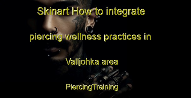 Skinart How to integrate piercing wellness practices in Valljohka area | PiercingTraining | PiercingClasses | SkinartTraining-Norway