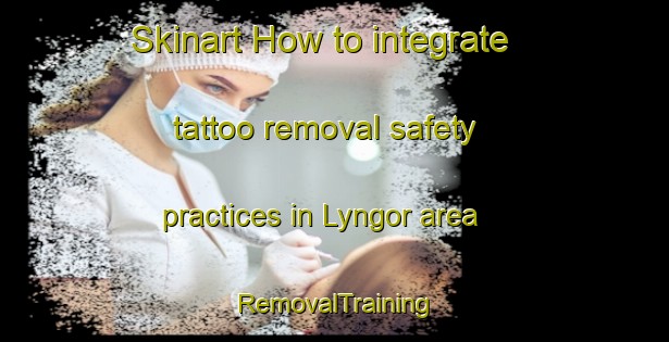 Skinart How to integrate tattoo removal safety practices in Lyngor area | RemovalTraining | RemovalClasses | SkinartTraining-Norway