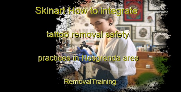 Skinart How to integrate tattoo removal safety practices in Nesgrenda area | RemovalTraining | RemovalClasses | SkinartTraining-Norway