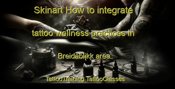 Skinart How to integrate tattoo wellness practices in Breidablikk area | #TattooTraining #TattooClasses #SkinartTraining-Norway