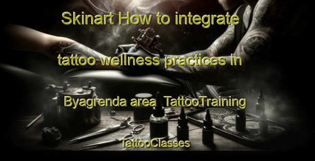 Skinart How to integrate tattoo wellness practices in Byagrenda area | TattooTraining | TattooClasses | SkinartTraining-Norway