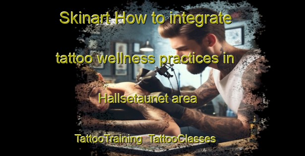 Skinart How to integrate tattoo wellness practices in Hallsetaunet area | TattooTraining | TattooClasses | SkinartTraining-Norway