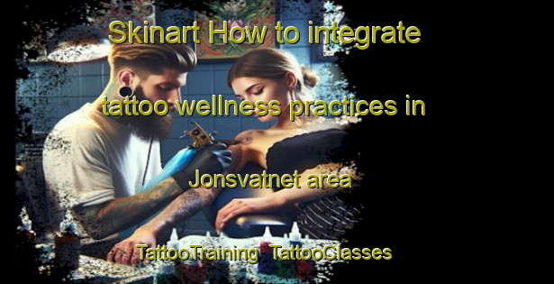 Skinart How to integrate tattoo wellness practices in Jonsvatnet area | TattooTraining | TattooClasses | SkinartTraining-Norway
