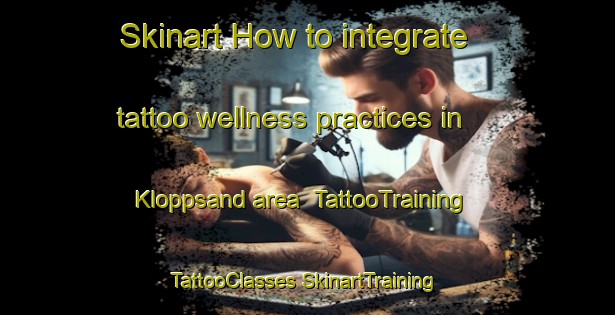 Skinart How to integrate tattoo wellness practices in Kloppsand area | #TattooTraining #TattooClasses #SkinartTraining-Norway