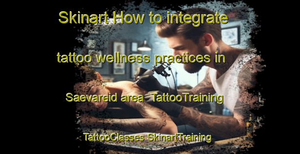 Skinart How to integrate tattoo wellness practices in Saevareid area | #TattooTraining #TattooClasses #SkinartTraining-Norway