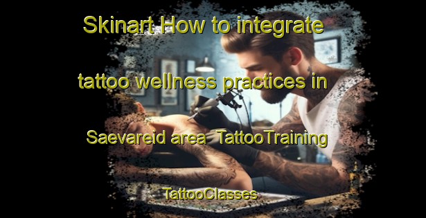 Skinart How to integrate tattoo wellness practices in Saevareid area | TattooTraining | TattooClasses | SkinartTraining-Norway