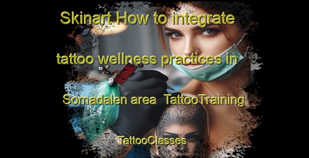 Skinart How to integrate tattoo wellness practices in Somadalen area | TattooTraining | TattooClasses | SkinartTraining-Norway