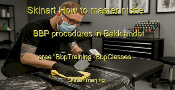 Skinart How to master niche BBP procedures in Bakklandet area | BbpTraining | BbpClasses | SkinartTraining-Norway