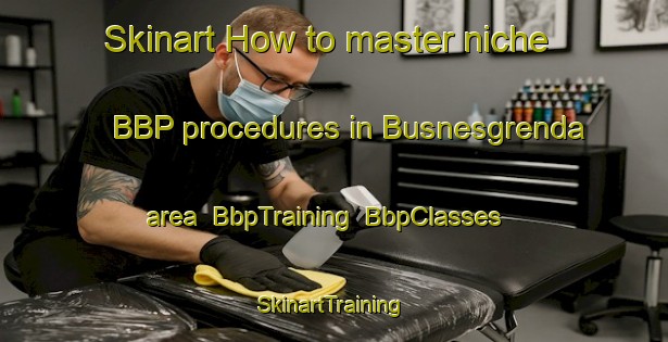 Skinart How to master niche BBP procedures in Busnesgrenda area | BbpTraining | BbpClasses | SkinartTraining-Norway
