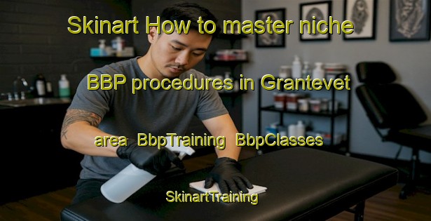Skinart How to master niche BBP procedures in Grantevet area | BbpTraining | BbpClasses | SkinartTraining-Norway