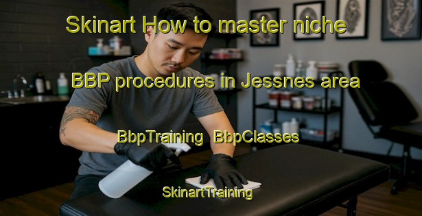 Skinart How to master niche BBP procedures in Jessnes area | BbpTraining | BbpClasses | SkinartTraining-Norway