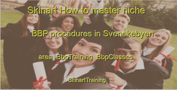 Skinart How to master niche BBP procedures in Svenskebyen area | BbpTraining | BbpClasses | SkinartTraining-Norway