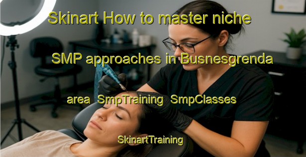 Skinart How to master niche SMP approaches in Busnesgrenda area | SmpTraining | SmpClasses | SkinartTraining-Norway