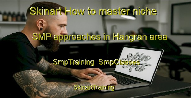 Skinart How to master niche SMP approaches in Hangran area | SmpTraining | SmpClasses | SkinartTraining-Norway