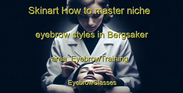 Skinart How to master niche eyebrow styles in Bergsaker area | EyebrowTraining | EyebrowClasses | SkinartTraining-Norway