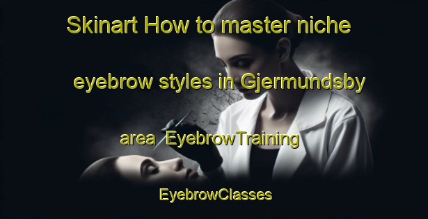 Skinart How to master niche eyebrow styles in Gjermundsby area | EyebrowTraining | EyebrowClasses | SkinartTraining-Norway