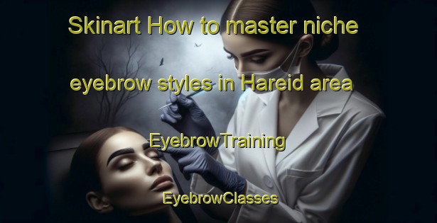 Skinart How to master niche eyebrow styles in Hareid area | EyebrowTraining | EyebrowClasses | SkinartTraining-Norway