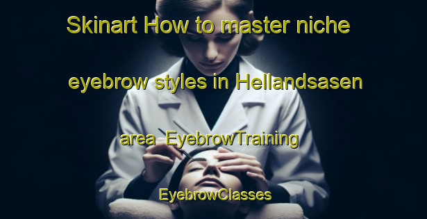 Skinart How to master niche eyebrow styles in Hellandsasen area | EyebrowTraining | EyebrowClasses | SkinartTraining-Norway