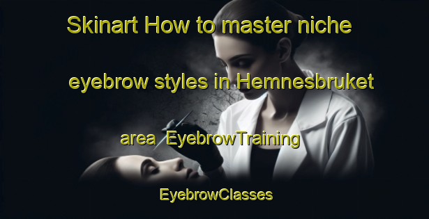 Skinart How to master niche eyebrow styles in Hemnesbruket area | EyebrowTraining | EyebrowClasses | SkinartTraining-Norway