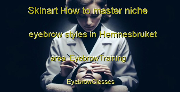 Skinart How to master niche eyebrow styles in Hemnesbruket area | EyebrowTraining | EyebrowClasses | SkinartTraining-Norway