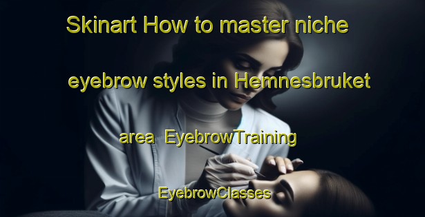Skinart How to master niche eyebrow styles in Hemnesbruket area | EyebrowTraining | EyebrowClasses | SkinartTraining-Norway