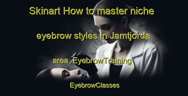 Skinart How to master niche eyebrow styles in Jamtjorda area | EyebrowTraining | EyebrowClasses | SkinartTraining-Norway