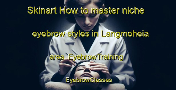 Skinart How to master niche eyebrow styles in Langmoheia area | EyebrowTraining | EyebrowClasses | SkinartTraining-Norway
