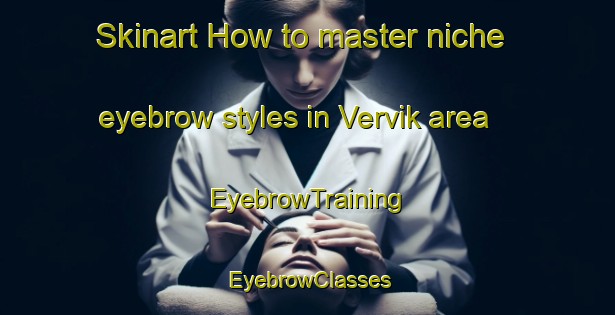 Skinart How to master niche eyebrow styles in Vervik area | EyebrowTraining | EyebrowClasses | SkinartTraining-Norway