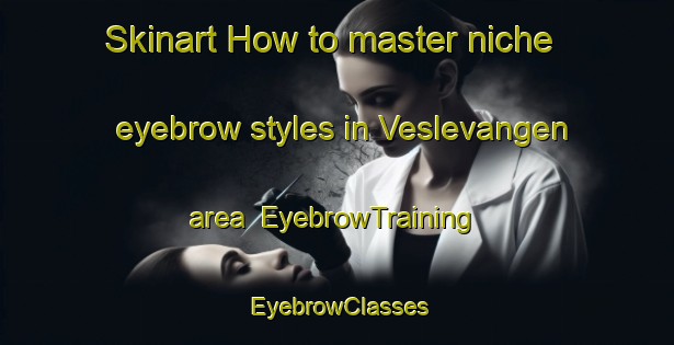 Skinart How to master niche eyebrow styles in Veslevangen area | EyebrowTraining | EyebrowClasses | SkinartTraining-Norway