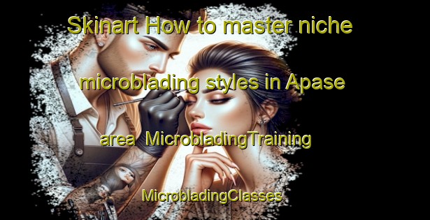 Skinart How to master niche microblading styles in Apase area | MicrobladingTraining | MicrobladingClasses | SkinartTraining-Norway