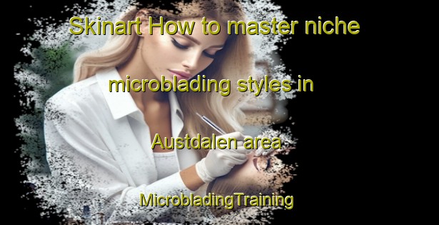 Skinart How to master niche microblading styles in Austdalen area | #MicrobladingTraining #MicrobladingClasses #SkinartTraining-Norway