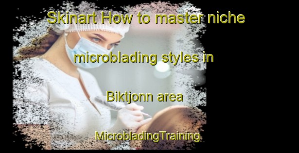 Skinart How to master niche microblading styles in Biktjonn area | #MicrobladingTraining #MicrobladingClasses #SkinartTraining-Norway