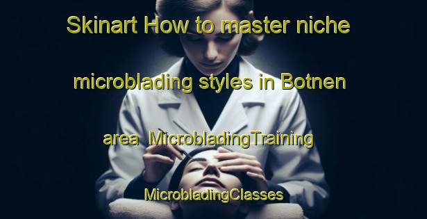 Skinart How to master niche microblading styles in Botnen area | #MicrobladingTraining #MicrobladingClasses #SkinartTraining-Norway