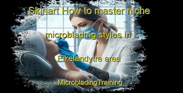 Skinart How to master niche microblading styles in Eikelandytre area | #MicrobladingTraining #MicrobladingClasses #SkinartTraining-Norway