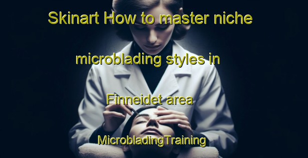 Skinart How to master niche microblading styles in Finneidet area | #MicrobladingTraining #MicrobladingClasses #SkinartTraining-Norway