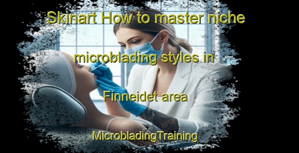 Skinart How to master niche microblading styles in Finneidet area | MicrobladingTraining | MicrobladingClasses | SkinartTraining-Norway