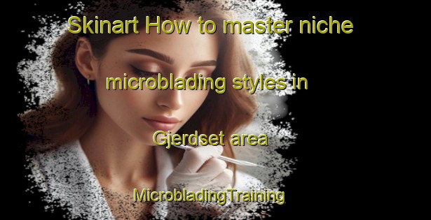 Skinart How to master niche microblading styles in Gjerdset area | MicrobladingTraining | MicrobladingClasses | SkinartTraining-Norway