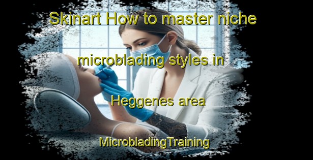 Skinart How to master niche microblading styles in Heggenes area | #MicrobladingTraining #MicrobladingClasses #SkinartTraining-Norway