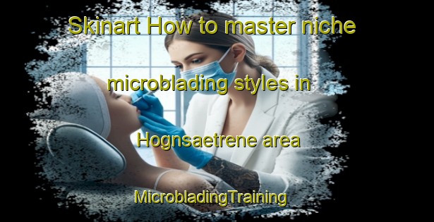 Skinart How to master niche microblading styles in Hognsaetrene area | MicrobladingTraining | MicrobladingClasses | SkinartTraining-Norway