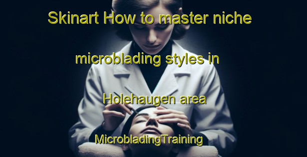 Skinart How to master niche microblading styles in Holehaugen area | MicrobladingTraining | MicrobladingClasses | SkinartTraining-Norway