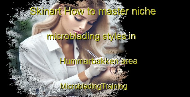 Skinart How to master niche microblading styles in Hummarbakken area | #MicrobladingTraining #MicrobladingClasses #SkinartTraining-Norway