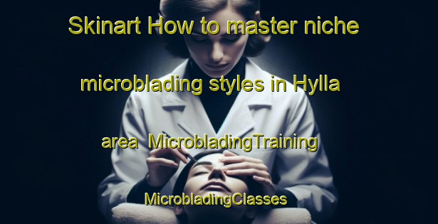 Skinart How to master niche microblading styles in Hylla area | MicrobladingTraining | MicrobladingClasses | SkinartTraining-Norway