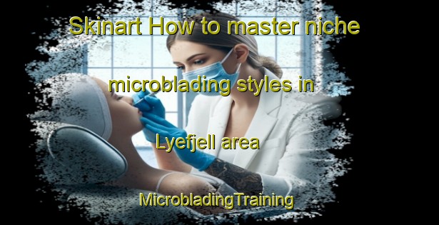 Skinart How to master niche microblading styles in Lyefjell area | #MicrobladingTraining #MicrobladingClasses #SkinartTraining-Norway