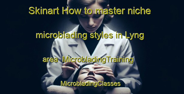 Skinart How to master niche microblading styles in Lyng area | MicrobladingTraining | MicrobladingClasses | SkinartTraining-Norway