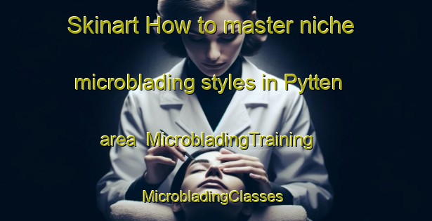 Skinart How to master niche microblading styles in Pytten area | MicrobladingTraining | MicrobladingClasses | SkinartTraining-Norway