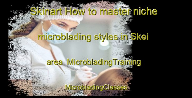 Skinart How to master niche microblading styles in Skei area | #MicrobladingTraining #MicrobladingClasses #SkinartTraining-Norway