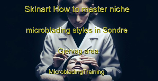 Skinart How to master niche microblading styles in Sondre Gjervag area | MicrobladingTraining | MicrobladingClasses | SkinartTraining-Norway