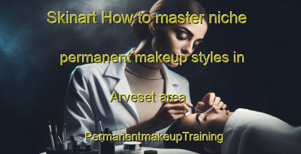 Skinart How to master niche permanent makeup styles in Arveset area | PermanentmakeupTraining | PermanentmakeupClasses | SkinartTraining-Norway