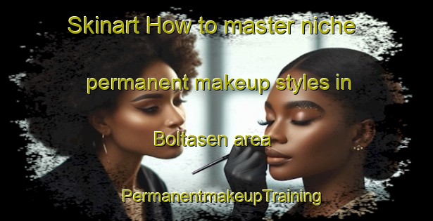Skinart How to master niche permanent makeup styles in Boltasen area | PermanentmakeupTraining | PermanentmakeupClasses | SkinartTraining-Norway