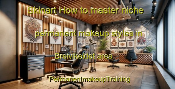 Skinart How to master niche permanent makeup styles in Breivikeidet area | PermanentmakeupTraining | PermanentmakeupClasses | SkinartTraining-Norway